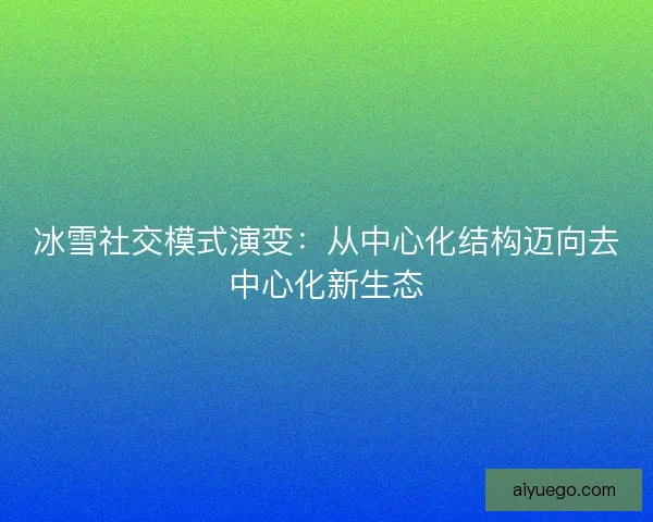 冰雪社交模式演变：从中心化结构迈向去中心化新生态