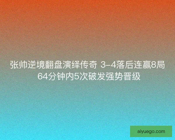 张帅逆境翻盘演绎传奇 3-4落后连赢8局 64分钟内5次破发强势晋级